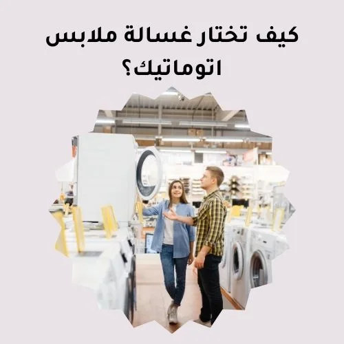 كيف تختار غسالة ملابس اتوماتيك؟